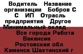 Водитель › Название организации ­ Бобров С.С., ИП › Отрасль предприятия ­ Другое › Минимальный оклад ­ 25 000 - Все города Работа » Вакансии   . Ростовская обл.,Каменск-Шахтинский г.